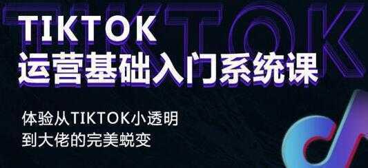 《Tiktok运营基础入门系统课》从tiktok小白到大佬的完美蜕变-课程网