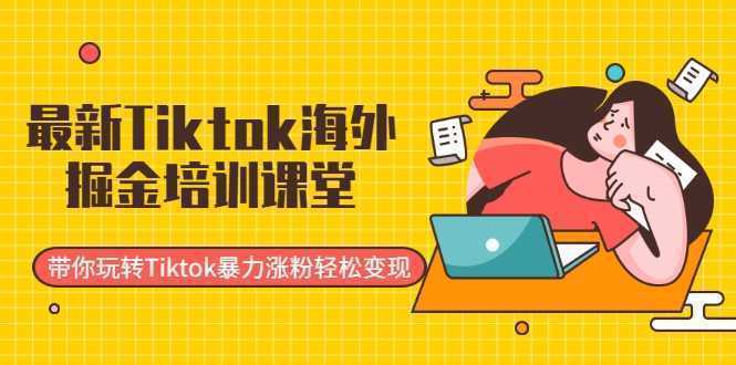 最新Tiktok海外掘金培训课堂：带你玩转Tiktok暴力涨粉轻松变现-课程网