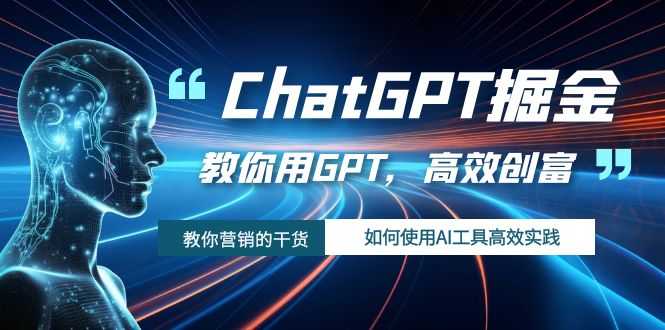 ChatGPT掘金，教你用GPT，高效创富！如何使用AI工具高效实践-课程网
