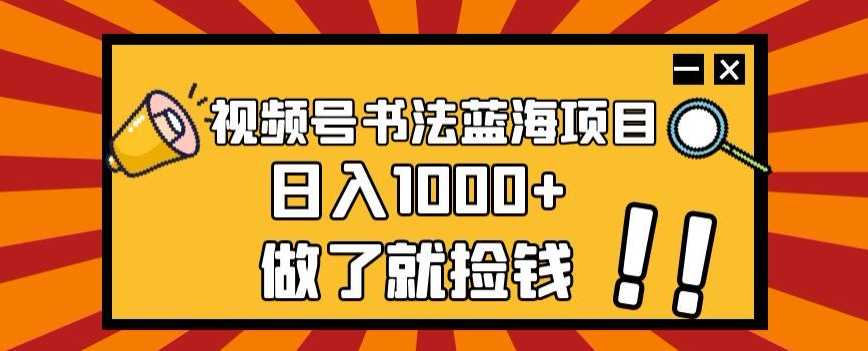 视频号书法蓝海项目，玩法简单，日入1000+【揭秘】-课程网
