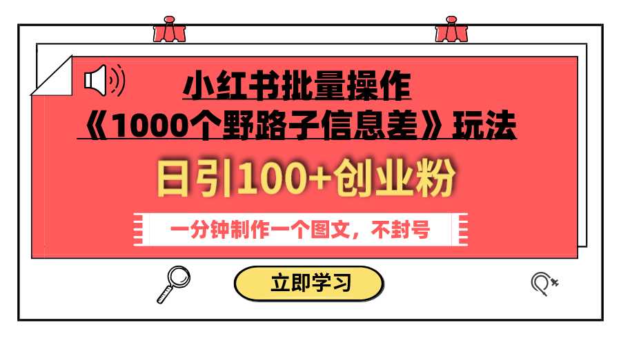 小红书批量操作《1000个野路子信息差》玩法 日引100+创业粉 一分钟一个图文-课程网
