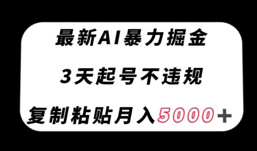 最新AI暴力掘金，3天必起号不违规，复制粘贴月入5000＋【揭秘】-课程网