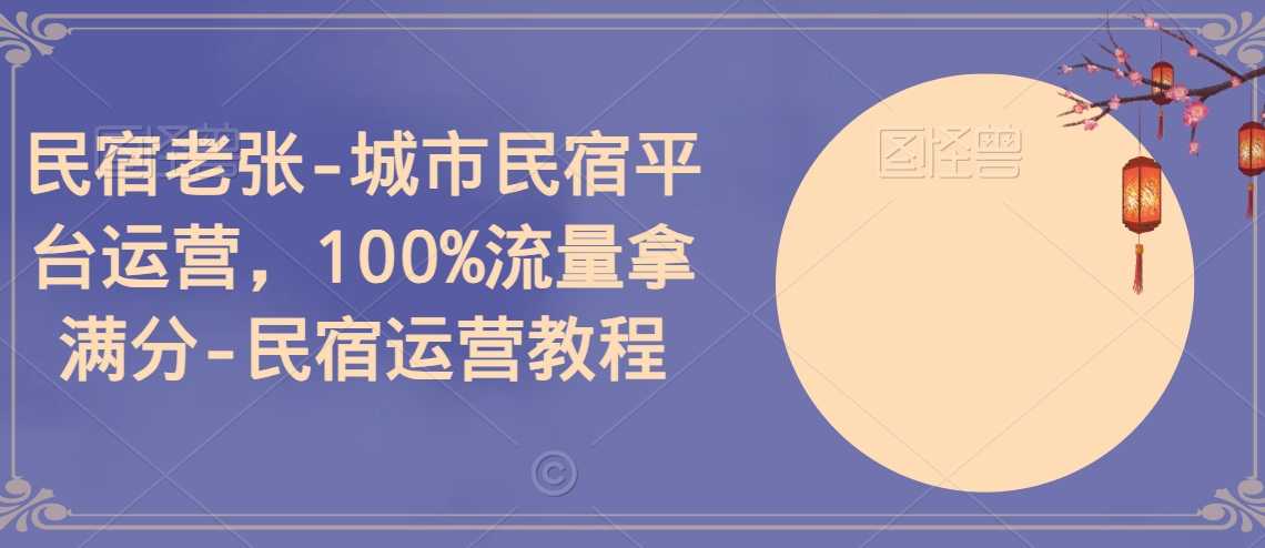 民宿老张-城市民宿平台运营，100%流量拿满分-民宿运营教程-课程网