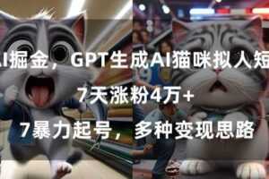 GPT生成AI猫咪拟人短片，7天涨粉4万+，暴力起号，多种变现思路【揭秘】-课程网
