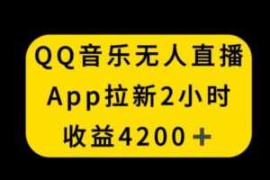 QQ音乐无人直播APP拉新，2小时收入4200，不封号新玩法【揭秘】-课程网