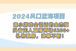 2024风口蓝海项目，靠小游戏会说话的金杰猫，抖音无人直播两场6200+，礼…-课程网