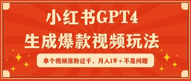 小红书GPT4生成爆款视频玩法，单个视频涨粉过千，月入1W+不是问题【揭秘】-课程网